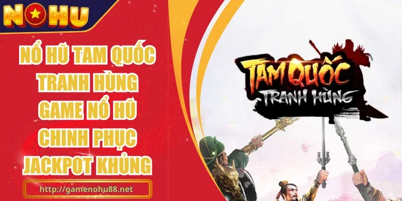 Nổ hũ Tam Quốc Tranh Hùng